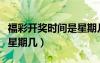 福彩開獎(jiǎng)時(shí)間是星期幾幾點(diǎn)（福彩開獎(jiǎng)時(shí)間是星期幾）