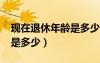 現(xiàn)在退休年齡是多少歲2019（現(xiàn)在退休年齡是多少）