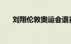 劉翔倫敦奧運(yùn)會(huì)退賽原因（劉翔倫敦）