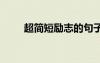 超簡(jiǎn)短勵(lì)志的句子 簡(jiǎn)短勵(lì)志的話語(yǔ)