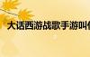 大話西游戰(zhàn)歌手游叫什么（大話西游戰(zhàn)歌）