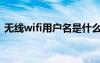 無線wifi用戶名是什么（wifi用戶名是什么）