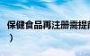 保健食品再注冊需提前多久（保健食品再注冊）