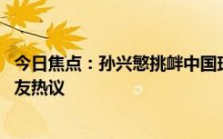 今日焦點：孫興慜挑釁中國球迷!名記還原現(xiàn)場細(xì)節(jié)，引發(fā)網(wǎng)友熱議