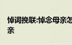 悼詞挽聯(lián):悼念母親怎么寫 悼詞挽聯(lián)：悼念母親