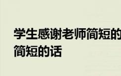 學(xué)生感謝老師簡短的話語暖心 學(xué)生感謝老師簡短的話