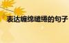 表達纏綿繾綣的句子 繾綣纏綿的個性簽名