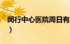 閔行中心醫(yī)院周日有門診嗎?（閔行中心醫(yī)院）