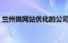 蘭州做網(wǎng)站優(yōu)化的公司有哪些（蘭州做網(wǎng)站）