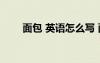 面包 英語怎么寫 面包英語怎么寫寫