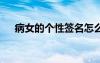 病女的個(gè)性簽名怎么寫 病女的個(gè)性簽名
