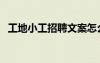 工地小工招聘文案怎么寫（工地小工招聘）