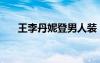 王李丹妮登男人裝（王李丹妮男人裝）