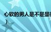 心軟的男人是不是顯得有點懦弱（心軟的男人）
