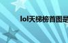 lol天梯榜首圖是什么（lol天梯）