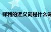 鋒利的近義詞是什么詞 鋒利的近義詞是什么