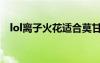 lol離子火花適合莫甘娜嗎（lol離子火花）