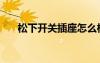 松下開關(guān)插座怎么樣（松下開關(guān)插座）