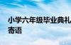 小學(xué)六年級畢業(yè)典禮校長寄語發(fā)言 畢業(yè)典禮寄語