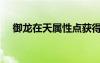 御龍?jiān)谔鞂傩渣c(diǎn)獲得（御龍?jiān)谔鞂傩渣c(diǎn)）