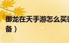 御龍?jiān)谔焓钟卧趺促I裝備（御龍?jiān)谔煸趺促u裝備）
