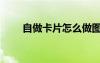 自做卡片怎么做圖片（怎么做圖片）