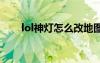 lol神燈怎么改地圖（英雄聯(lián)盟神燈）