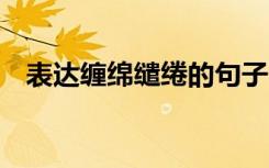表達纏綿繾綣的句子 繾綣纏綿的個性簽名
