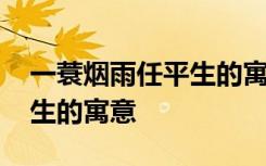 一蓑煙雨任平生的寓意和啟示 一蓑煙雨任平生的寓意