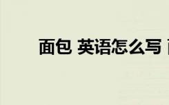面包 英語怎么寫 面包英語怎么寫寫