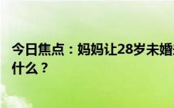 今日焦點(diǎn)：媽媽讓28歲未婚未育女兒回家啃老，具體情況是什么？