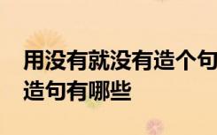 用沒有就沒有造個(gè)句子 用沒有...沒有..就...的造句有哪些