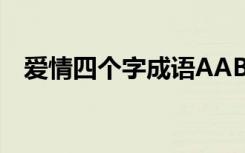 愛(ài)情四個(gè)字成語(yǔ)AABB 愛(ài)情的四個(gè)字成語(yǔ)
