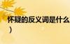 懷疑的反義詞是什么?（懷疑的反義詞是什么）