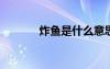 炸魚(yú)是什么意思（wow炸魚(yú)）