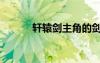 軒轅劍主角的劍（軒轅劍主角）