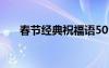 春節(jié)經(jīng)典祝福語(yǔ)50句 春節(jié)經(jīng)典祝福語(yǔ)