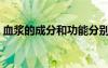 血漿的成分和功能分別是什么（血漿的成分）