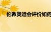 倫敦奧運(yùn)會評價如何（倫敦奧運(yùn)會評價）