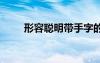 形容聰明帶手字的成語 手字的成語