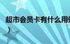 超市會(huì)員卡有什么用處（超市會(huì)員卡有什么用）