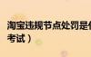 淘寶違規(guī)節(jié)點(diǎn)處罰是什么（淘寶一般違規(guī)節(jié)點(diǎn)考試）