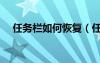 任務(wù)欄如何恢復(fù)（任務(wù)欄怎么恢復(fù)原樣）