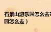 石景山游樂園怎么去?怎么坐車?（石景山游樂園怎么走）