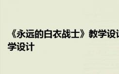 《永遠(yuǎn)的白衣戰(zhàn)士》教學(xué)設(shè)計(jì)及反思 《永遠(yuǎn)的白衣戰(zhàn)士》教學(xué)設(shè)計(jì)