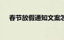 春節(jié)放假通知文案怎么寫 春節(jié)放假通知