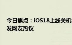 今日焦點：iOS18上線關(guān)機按鈕!iPhone關(guān)機更方便了，引發(fā)網(wǎng)友熱議