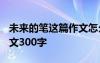 未來的筆這篇作文怎么寫 未來的筆_未來的作文300字