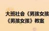 大班社會《男孩女孩》教案及反思 大班社會《男孩女孩》教案