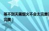 等不到天黑煙火不會(huì)太完美完整版（等不到天黑煙火不會(huì)太完美）